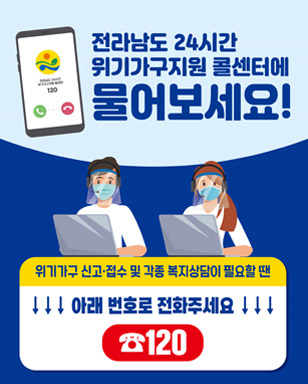 전라남도 24시간 위기가구지원 콜센터에 물어보세요! 위기가구 신고·접수 및 각종 복지상담이 필요할 땐 아래 번호로 전화주세요 120