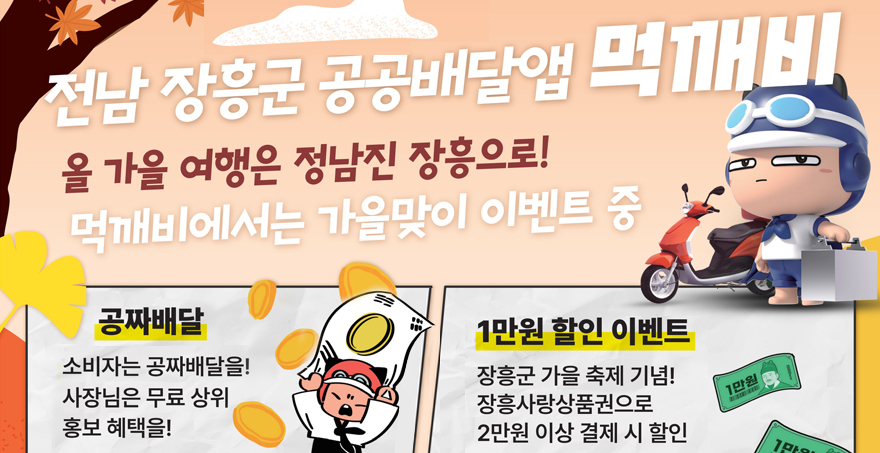 전남 장흥군 공공배달앱 먹깨비 올 가을 여행은 정남진 장흥으로! 먹깨비에서는 가을맞이 이벤트 중 -공짜배달:소비자는 공짜배달을! 사장님은 무료 상위 홍보 혜택을! -1만원 할인 이벤트:장흥군 가을 축제 기념! 장흥사랑상품권으로 2만원 이상 결제 시 할인